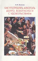 Как употреблять алкоголь долго, безопасно и с удовольствием