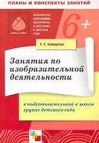 Занятия по изобразительной деятельности в подготовительной к школе группе детского сада. Конспекты занятий / (6+) (мягк) (Библиотека программы воспитания и обучения в детском саду). Комарова Т. (Мозаика)