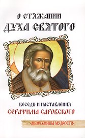 О стяжании Духа Святого. Беседы и наставления  Серафима Саровского / 3-е изд.