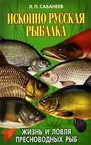 Исконно русская рыбалка Жизнь и ловля пресноводных рыб. Сабанеев Л. (Рипол)