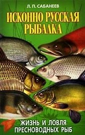 Исконно русская рыбалка Жизнь и ловля пресноводных рыб. Сабанеев Л. (Рипол)