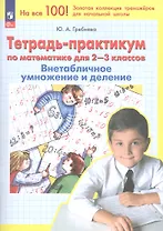 Тетрадь-практикум по математике для 2-3 классов. Внетабличное умножение и деление