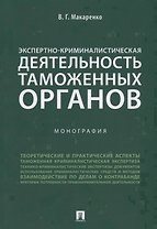 Экспертно-криминалистическая деятельность таможенных органов. Монография.