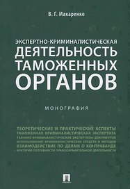 Экспертно-криминалистическая деятельность таможенных органов. Монография.
