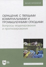 Обращение с твердыми коммунальными и промышленными отходами. Вопросы моделирования и прогнозирования. Учебно-методическое пособие для вузов