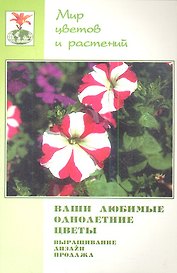 Ваши любимые однолетние цветы. Выращивание, дизайн, продажа