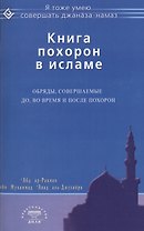 Книга похорон в исламе. Обряды, совершаемые до, во время и после похорон