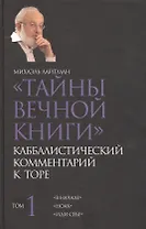 Тайны Вечной Книги. Каббалистический комментарий к Торе. Том 1. "В начале". "Ноах". "Иди себе"