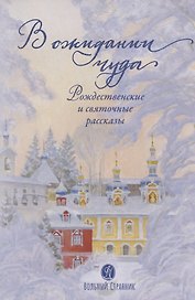 В ОЖИДАНИИ ЧУДА. РОЖДЕСТВЕНСКИЕ И СВЯТОЧНЫЕ РАССКАЗЫ