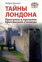 Тайны Лондона. Прогулки в прошлое британской столицы: Путеводитель