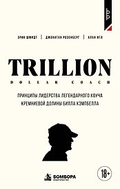 Trillion Dollar Coach. Принципы лидерства легендарного коуча Кремниевой долины Билла Кэмпбелл