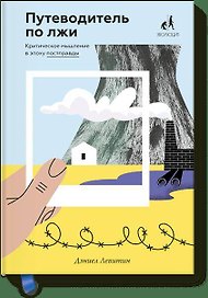 Путеводитель по лжи. Критическое мышление в эпоху постправды