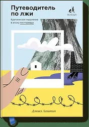 Путеводитель по лжи. Критическое мышление в эпоху постправды