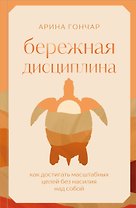 Бережная дисциплина. Как достигать масштабных целей без насилия над собой