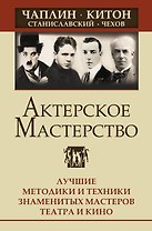 Актерское мастерство. Лучшие методики и техники знаменитых мастеров театра и кино. Чаплин, Китон, Станиславский, Чехов