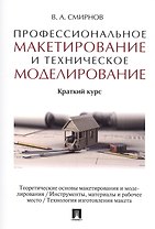 Профессиональное макетирование и техническое моделирование. Краткий курс. Уч.пос.