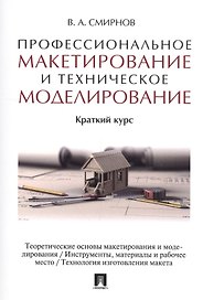 Профессиональное макетирование и техническое моделирование. Краткий курс. Уч.пос.