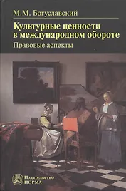 Культурные ценности в международном обороте: правовые аспекты: Монография -