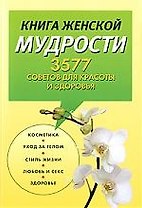 Книга женской мудрости. 3577 советов для красоты и здоровья
