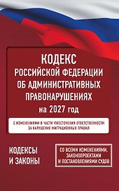 Кодекс Российской Федерации об административных правонарушениях на 2027 год. Со всеми изменениями, законопроектами и постановлениями судов