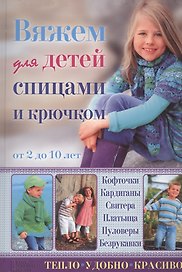 Вяжем для детей спицами и крючком. Кофточки, кардиганы, свитера, платьица, пуловеры, безрукавки