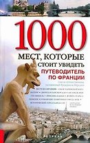 Все чудеса Франции. 1000 мест, которые стоит увидеть. Путеводитель по Франции