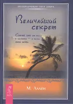 Величайший секрет. Сделай шаг от жизни в достатке — к жизни своей мечты