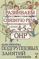 Развиваем связную речь у детей 4-5 лет с ОНР. Конспекты подгрупповых занятий логопеда