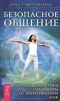 Безопасное общение. Магические практики для защиты от энергетических атак