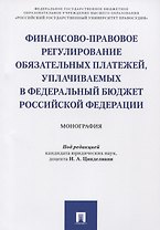 Финансово-правовое регулирование обязательных платежей, уплачиваемых в федеральный бюджет РФ. Моногр
