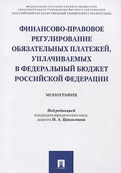 Финансово-правовое регулирование обязательных платежей, уплачиваемых в федеральный бюджет РФ. Моногр