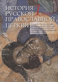 История Русской Православной Церкви в двух томах. Том 1. История Русской Церкви от начала распространения Христианства на Руси до учреждения Патриаршества в Москве (1589 г.)
