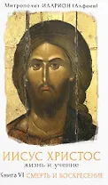 Иисус Христос Жизнь и учение Кн.6 Смерть и воскресение (Митрополит Иларион)