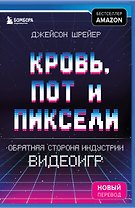 Кровь, пот и пиксели. Обратная сторона индустрии видеоигр. 2-е издание
