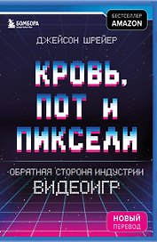 Кровь, пот и пиксели. Обратная сторона индустрии видеоигр. 2-е издание