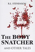 The Body Snatcher and Other Tales = Похититель трупов и другие рассказы: на английском языке