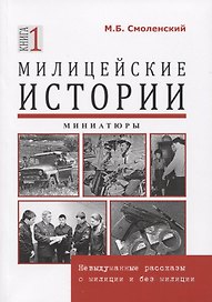Милицейские истории. Невыдуманные рассказы о милиции и без милиции. Миниатюры. Книга 1