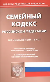 Семейный кодекс Российской Федерации. Официальный текст с таблицей изменений и с постановлениями судов. Текст кодекса приводится по состоянию на 15 мая 2019 года