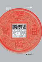 Новаторы Поднебесной. Как китайский бизнес покоряет мир