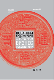 Новаторы Поднебесной. Как китайский бизнес покоряет мир