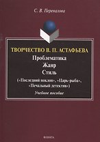 Творчество В.П. Астафьева. Проблематика. Жанр. Стиль («Последний поклон», «Царь-рыба», «Печальный детектив» Учебное пособие