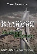 Иллюзия зеленой энергии: Почему нефть, газ и уголь спасут мир