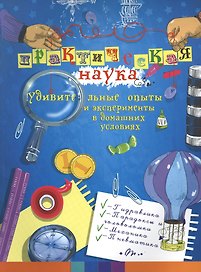Практическая наука: удивительные опыты и экспер
