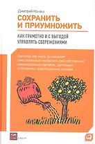 Сохранить и приумножить : Как грамотно и с выгодой управлять сбережениями