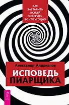 Исповедь пиарщика. Как заставить людей поверить во что угодно