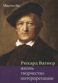 Ричард Вагнер Жизнь творчество интерпретации (Гек)
