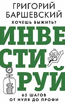 Хочешь выжить? Инвестируй! 65 шагов от нуля до профи
