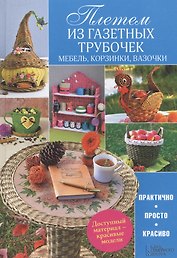 Плетем из газетных трубочек. Мебель, корзинки, вазочки