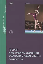 Теория и методика обучения базовым видам спорта: Гимнастика. Учебник