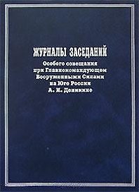Журналы заседаний Особого совещания при Главнокомандующем Вооруженными Силами на юге России А.И. Деникине Сентябрь 1918-го-декабрь 1919 года. Мироненко С. (Росспэн)